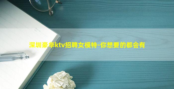 深圳豪华ktv招聘女模特-你想要的都会有